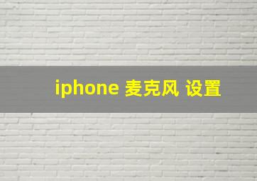 iphone 麦克风 设置